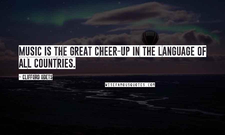 Clifford Odets Quotes: Music is the great cheer-up in the language of all countries.