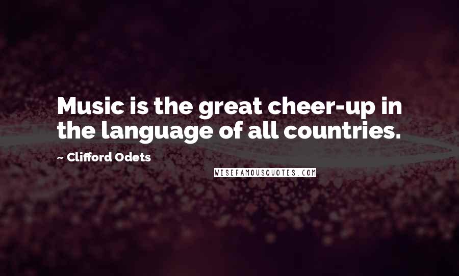 Clifford Odets Quotes: Music is the great cheer-up in the language of all countries.