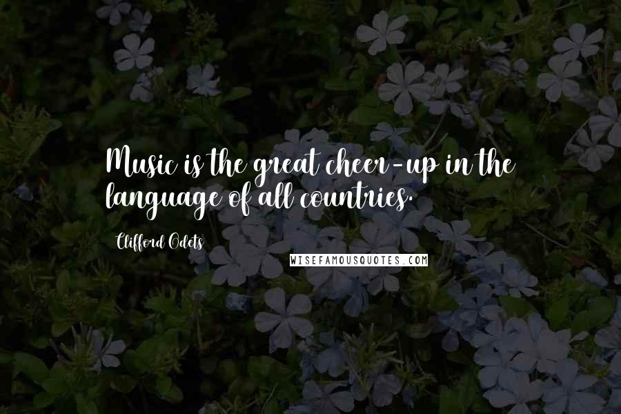 Clifford Odets Quotes: Music is the great cheer-up in the language of all countries.