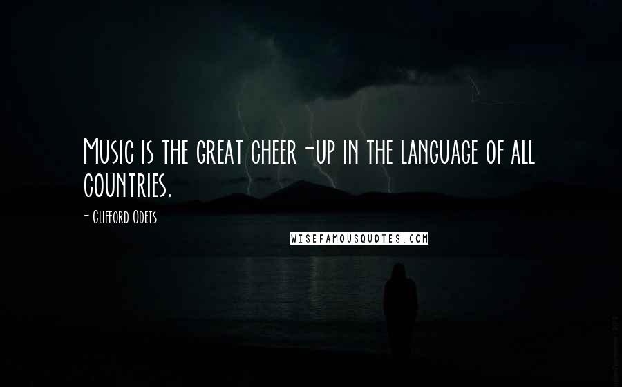 Clifford Odets Quotes: Music is the great cheer-up in the language of all countries.