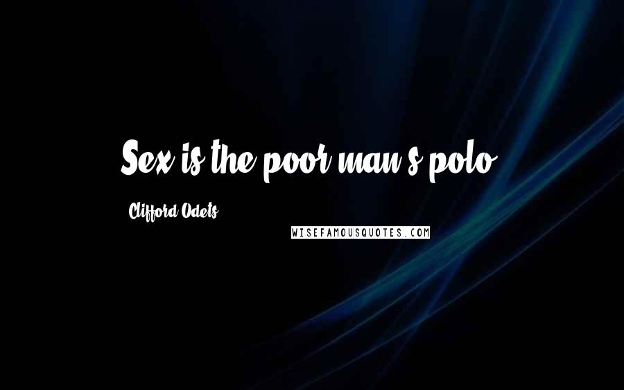 Clifford Odets Quotes: Sex is the poor man's polo.