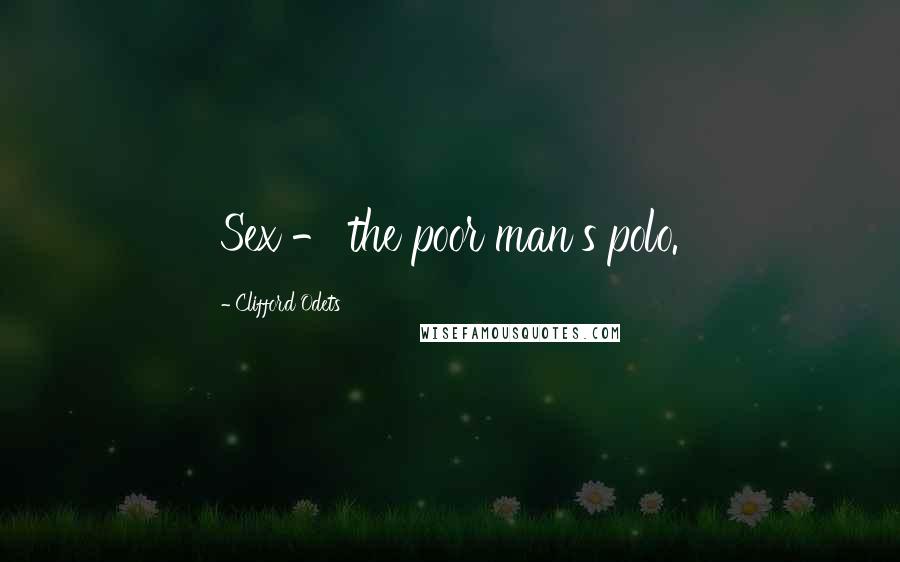 Clifford Odets Quotes: Sex - the poor man's polo.