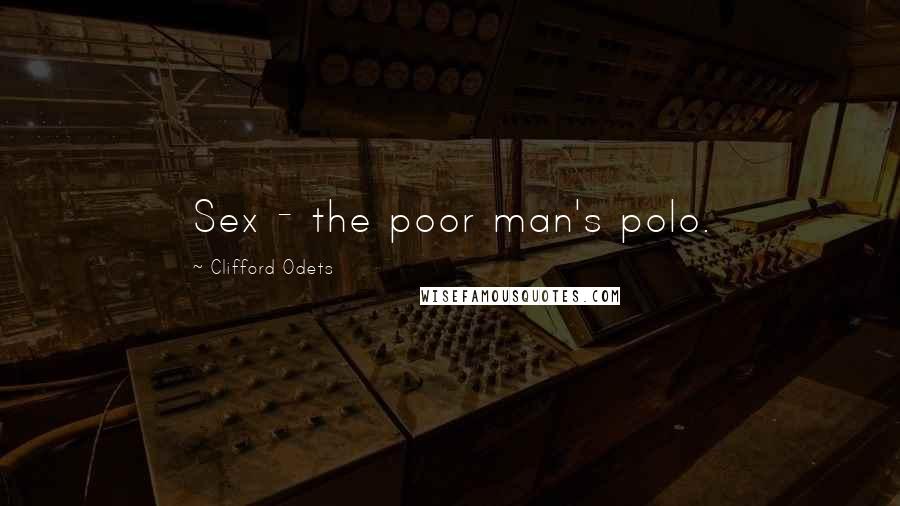 Clifford Odets Quotes: Sex - the poor man's polo.