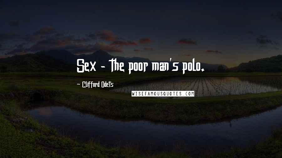 Clifford Odets Quotes: Sex - the poor man's polo.