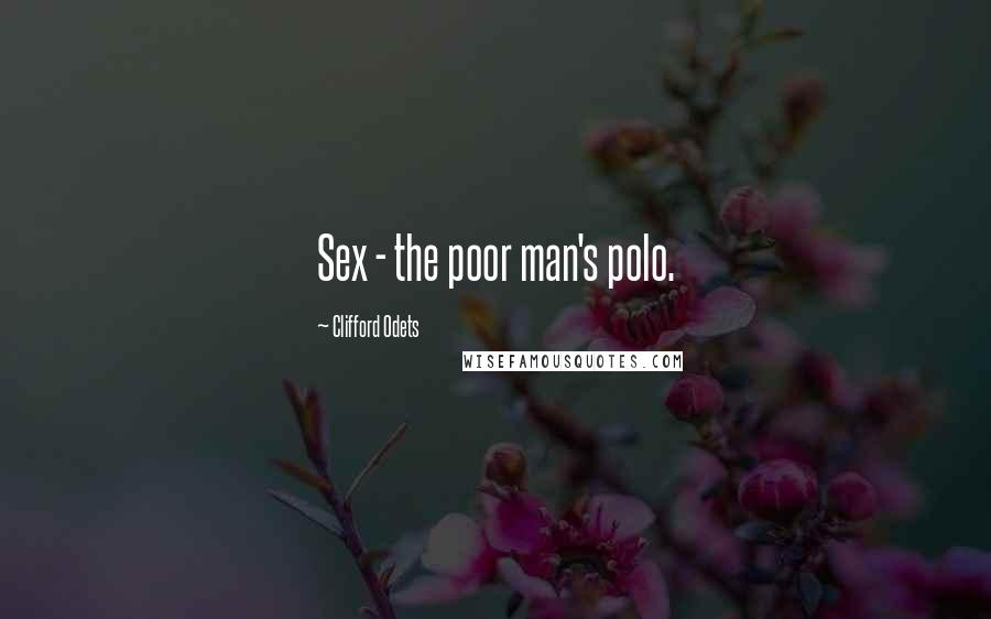 Clifford Odets Quotes: Sex - the poor man's polo.