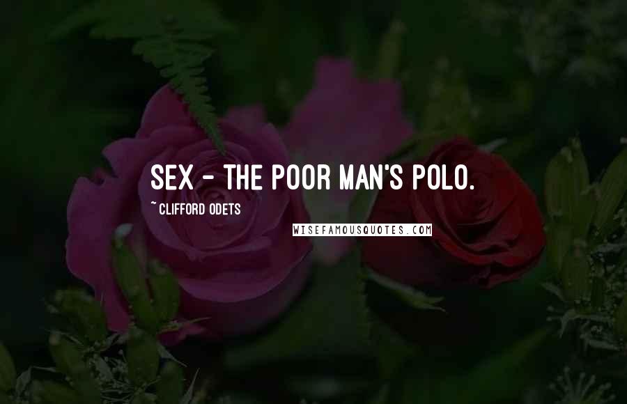 Clifford Odets Quotes: Sex - the poor man's polo.