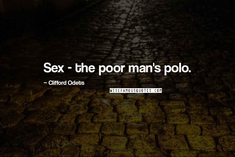 Clifford Odets Quotes: Sex - the poor man's polo.