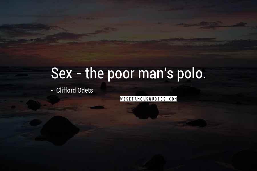 Clifford Odets Quotes: Sex - the poor man's polo.