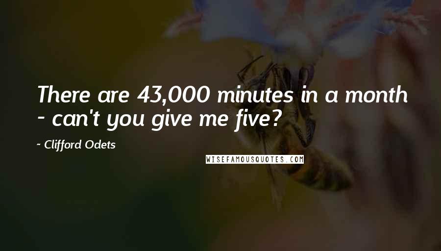 Clifford Odets Quotes: There are 43,000 minutes in a month - can't you give me five?