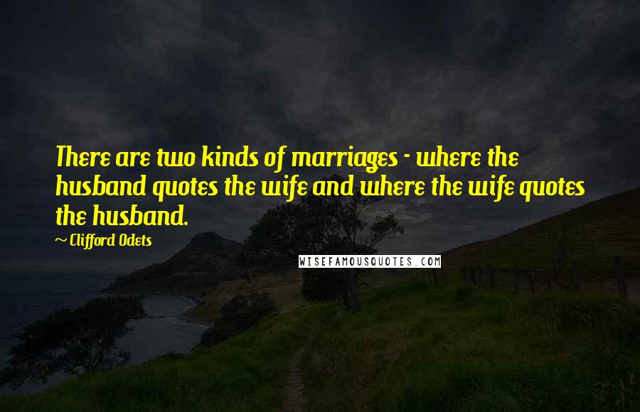 Clifford Odets Quotes: There are two kinds of marriages - where the husband quotes the wife and where the wife quotes the husband.