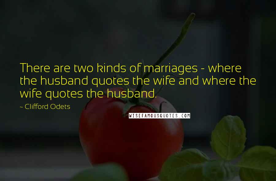 Clifford Odets Quotes: There are two kinds of marriages - where the husband quotes the wife and where the wife quotes the husband.