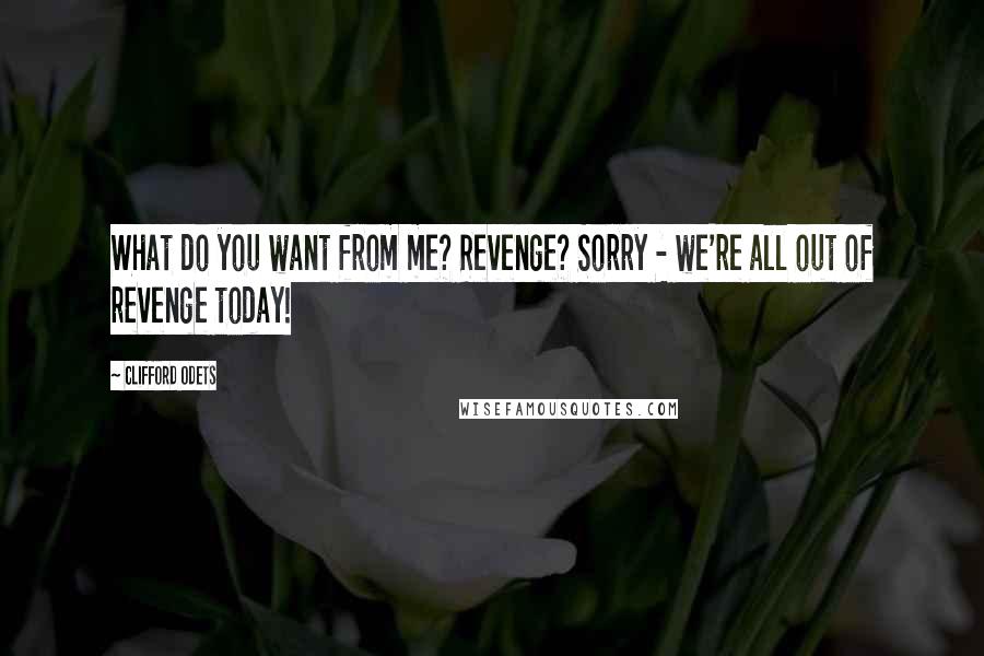 Clifford Odets Quotes: What do you want from me? Revenge? Sorry - we're all out of revenge today!