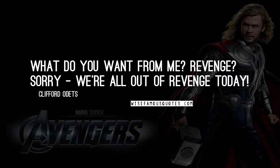 Clifford Odets Quotes: What do you want from me? Revenge? Sorry - we're all out of revenge today!