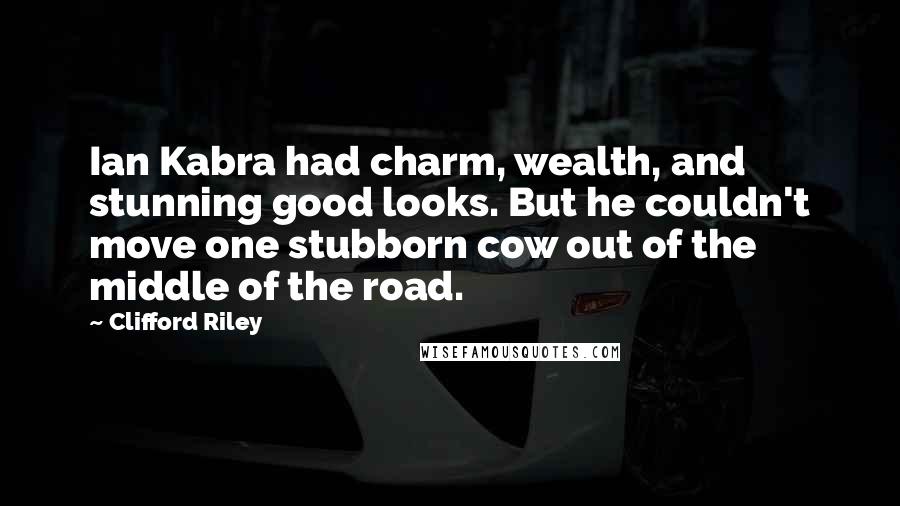 Clifford Riley Quotes: Ian Kabra had charm, wealth, and stunning good looks. But he couldn't move one stubborn cow out of the middle of the road.