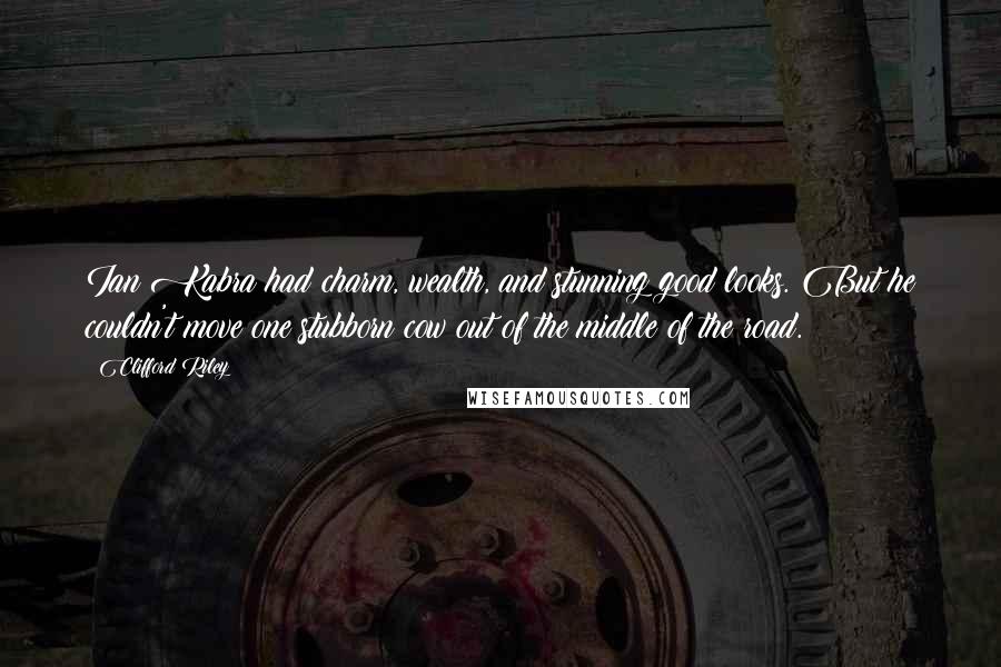 Clifford Riley Quotes: Ian Kabra had charm, wealth, and stunning good looks. But he couldn't move one stubborn cow out of the middle of the road.