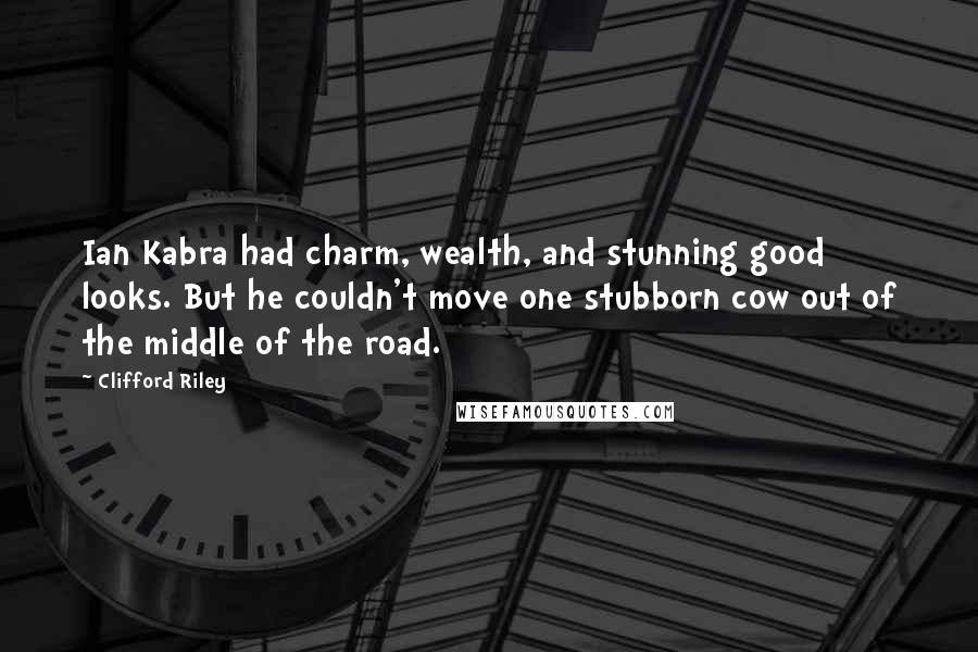 Clifford Riley Quotes: Ian Kabra had charm, wealth, and stunning good looks. But he couldn't move one stubborn cow out of the middle of the road.
