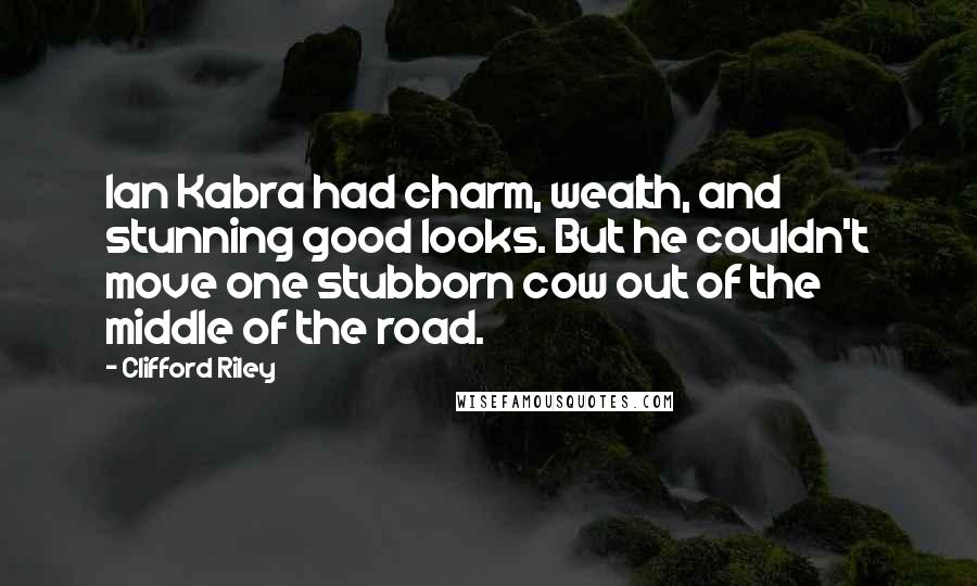 Clifford Riley Quotes: Ian Kabra had charm, wealth, and stunning good looks. But he couldn't move one stubborn cow out of the middle of the road.