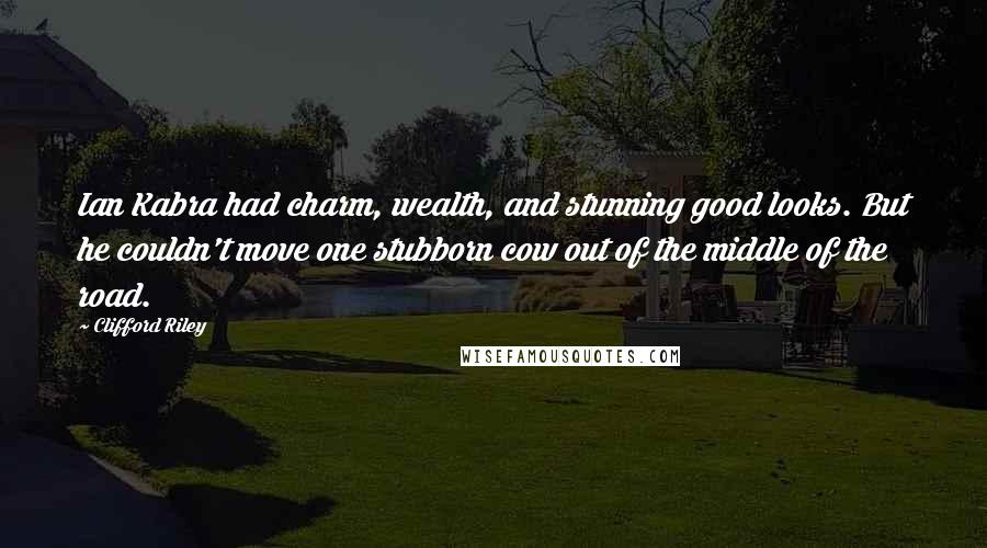 Clifford Riley Quotes: Ian Kabra had charm, wealth, and stunning good looks. But he couldn't move one stubborn cow out of the middle of the road.