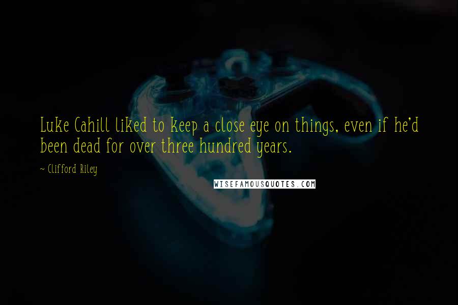 Clifford Riley Quotes: Luke Cahill liked to keep a close eye on things, even if he'd been dead for over three hundred years.