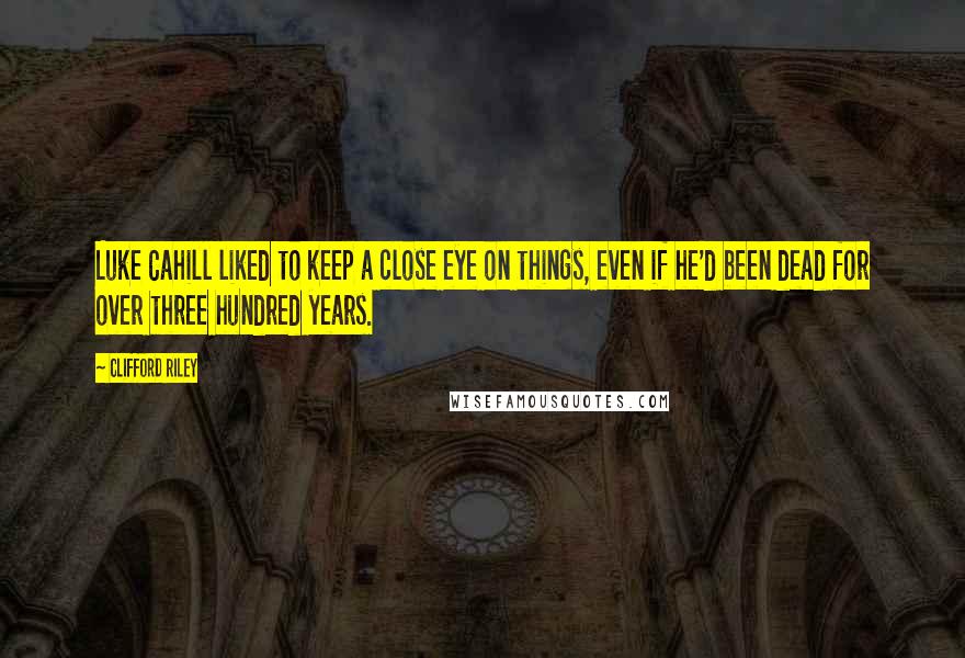 Clifford Riley Quotes: Luke Cahill liked to keep a close eye on things, even if he'd been dead for over three hundred years.