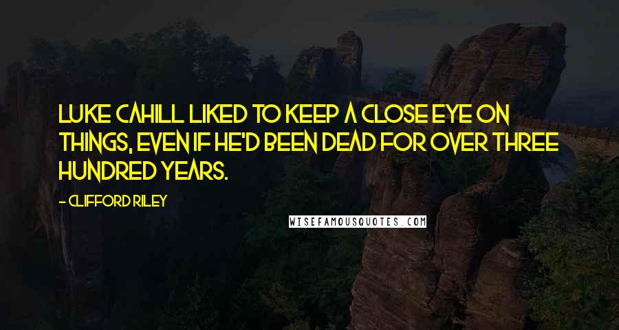 Clifford Riley Quotes: Luke Cahill liked to keep a close eye on things, even if he'd been dead for over three hundred years.