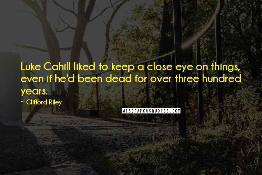 Clifford Riley Quotes: Luke Cahill liked to keep a close eye on things, even if he'd been dead for over three hundred years.