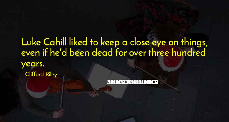 Clifford Riley Quotes: Luke Cahill liked to keep a close eye on things, even if he'd been dead for over three hundred years.