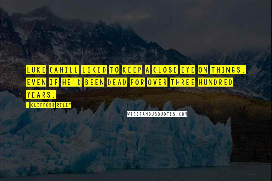 Clifford Riley Quotes: Luke Cahill liked to keep a close eye on things, even if he'd been dead for over three hundred years.