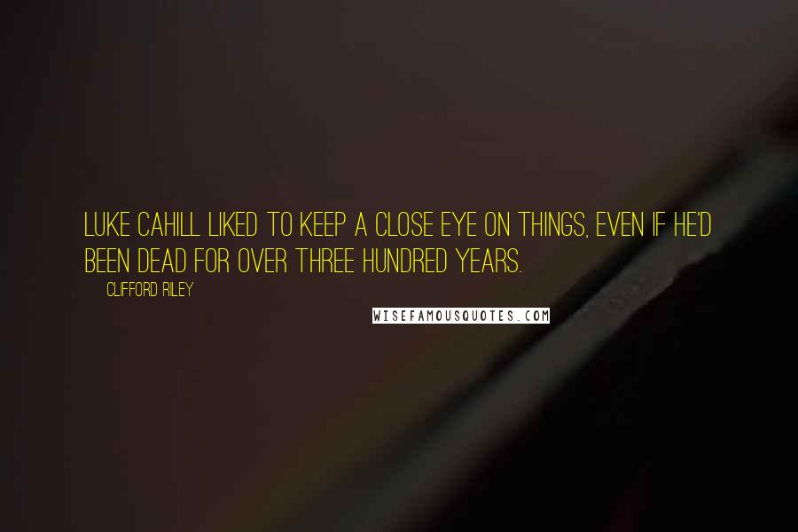 Clifford Riley Quotes: Luke Cahill liked to keep a close eye on things, even if he'd been dead for over three hundred years.