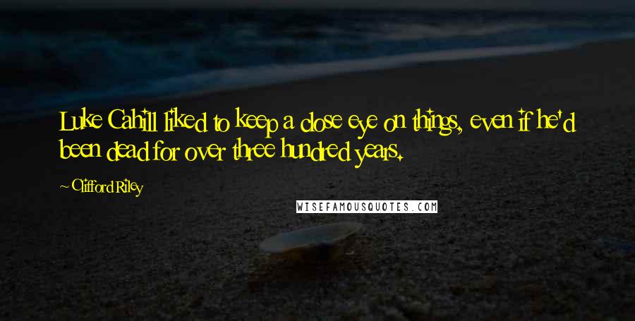 Clifford Riley Quotes: Luke Cahill liked to keep a close eye on things, even if he'd been dead for over three hundred years.
