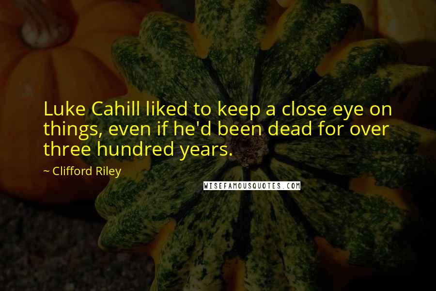 Clifford Riley Quotes: Luke Cahill liked to keep a close eye on things, even if he'd been dead for over three hundred years.