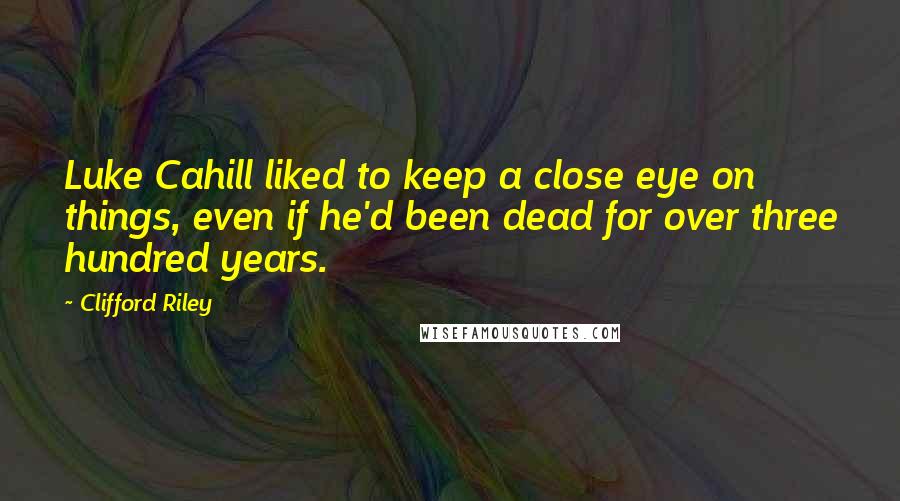 Clifford Riley Quotes: Luke Cahill liked to keep a close eye on things, even if he'd been dead for over three hundred years.