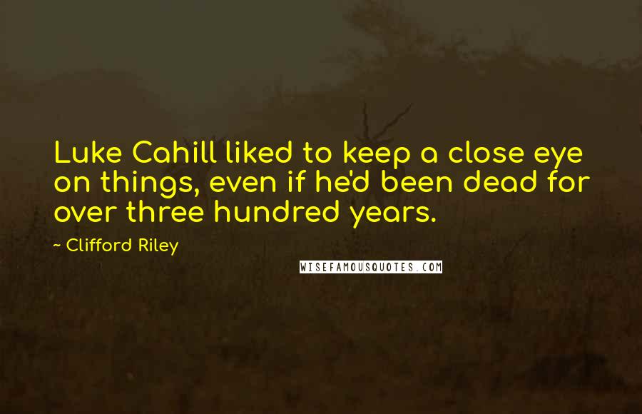 Clifford Riley Quotes: Luke Cahill liked to keep a close eye on things, even if he'd been dead for over three hundred years.