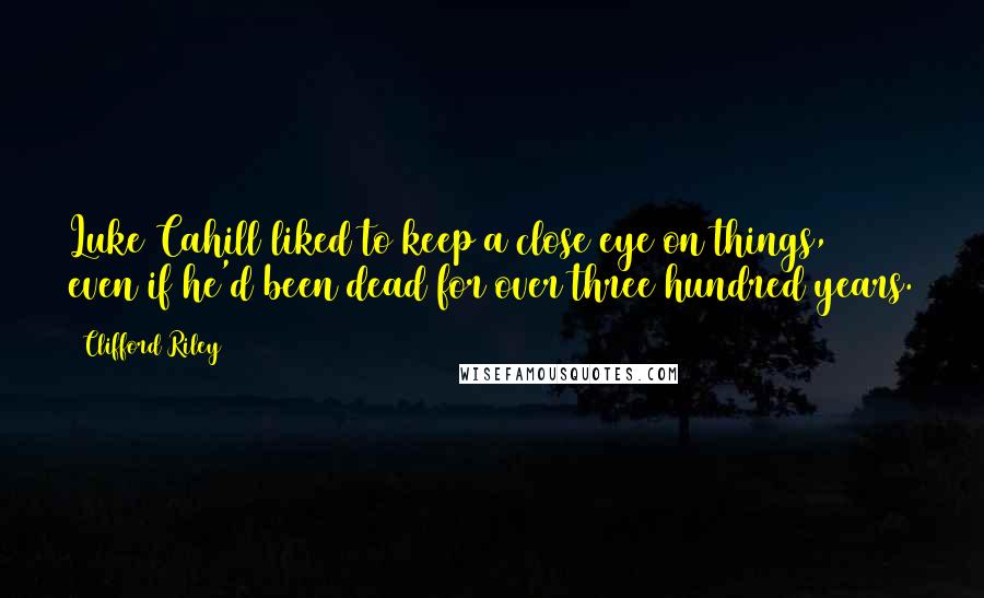 Clifford Riley Quotes: Luke Cahill liked to keep a close eye on things, even if he'd been dead for over three hundred years.