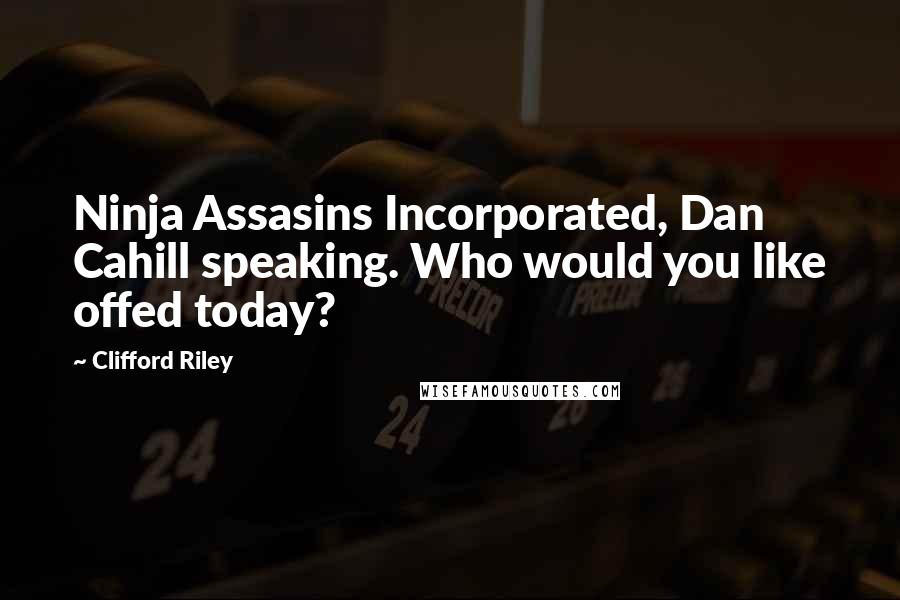 Clifford Riley Quotes: Ninja Assasins Incorporated, Dan Cahill speaking. Who would you like offed today?