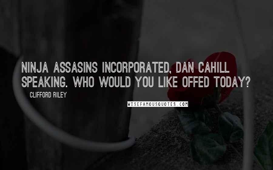 Clifford Riley Quotes: Ninja Assasins Incorporated, Dan Cahill speaking. Who would you like offed today?