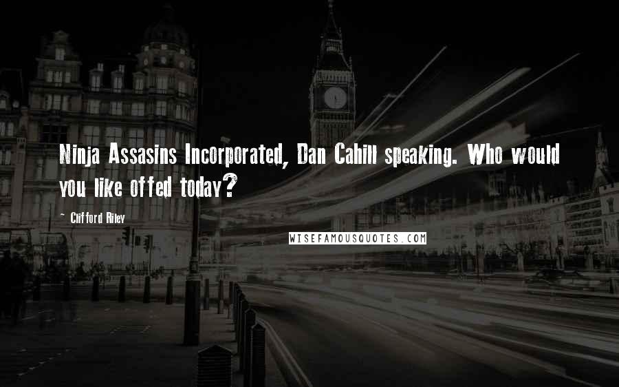 Clifford Riley Quotes: Ninja Assasins Incorporated, Dan Cahill speaking. Who would you like offed today?