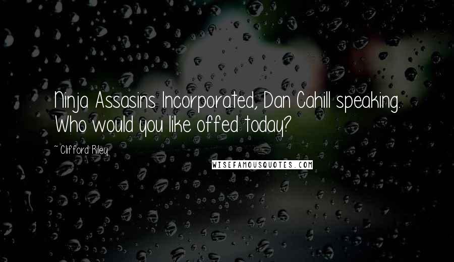 Clifford Riley Quotes: Ninja Assasins Incorporated, Dan Cahill speaking. Who would you like offed today?
