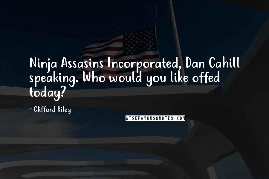 Clifford Riley Quotes: Ninja Assasins Incorporated, Dan Cahill speaking. Who would you like offed today?