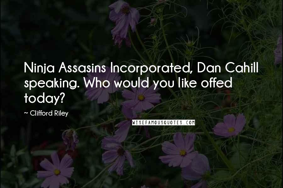Clifford Riley Quotes: Ninja Assasins Incorporated, Dan Cahill speaking. Who would you like offed today?