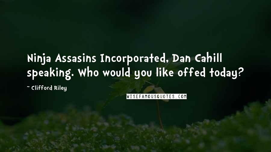 Clifford Riley Quotes: Ninja Assasins Incorporated, Dan Cahill speaking. Who would you like offed today?