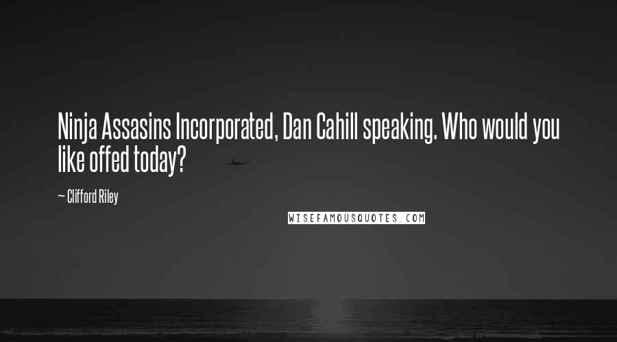 Clifford Riley Quotes: Ninja Assasins Incorporated, Dan Cahill speaking. Who would you like offed today?