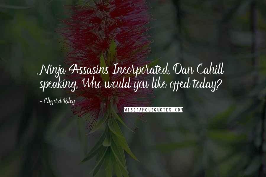 Clifford Riley Quotes: Ninja Assasins Incorporated, Dan Cahill speaking. Who would you like offed today?
