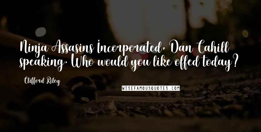 Clifford Riley Quotes: Ninja Assasins Incorporated, Dan Cahill speaking. Who would you like offed today?
