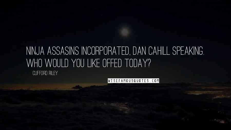 Clifford Riley Quotes: Ninja Assasins Incorporated, Dan Cahill speaking. Who would you like offed today?