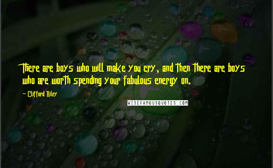 Clifford Riley Quotes: There are boys who will make you cry, and then there are boys who are worth spending your fabulous energy on.