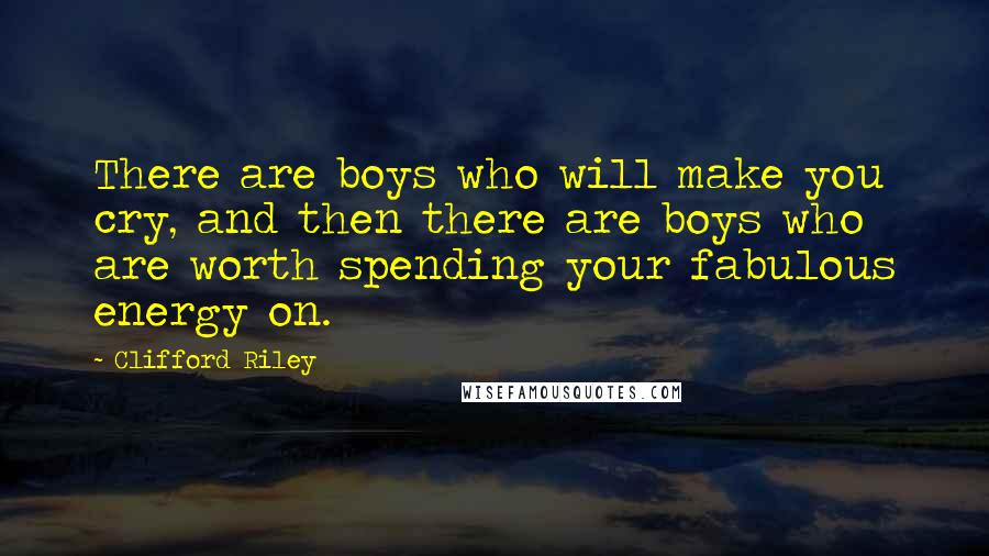 Clifford Riley Quotes: There are boys who will make you cry, and then there are boys who are worth spending your fabulous energy on.
