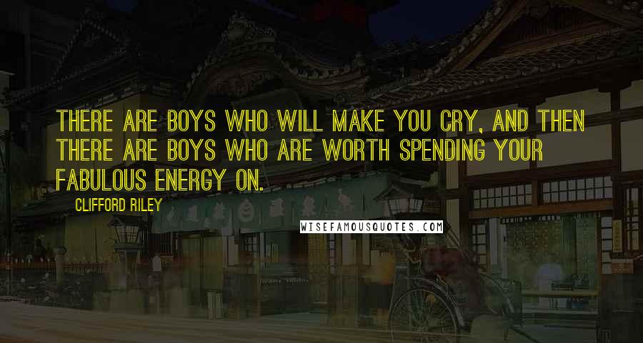 Clifford Riley Quotes: There are boys who will make you cry, and then there are boys who are worth spending your fabulous energy on.