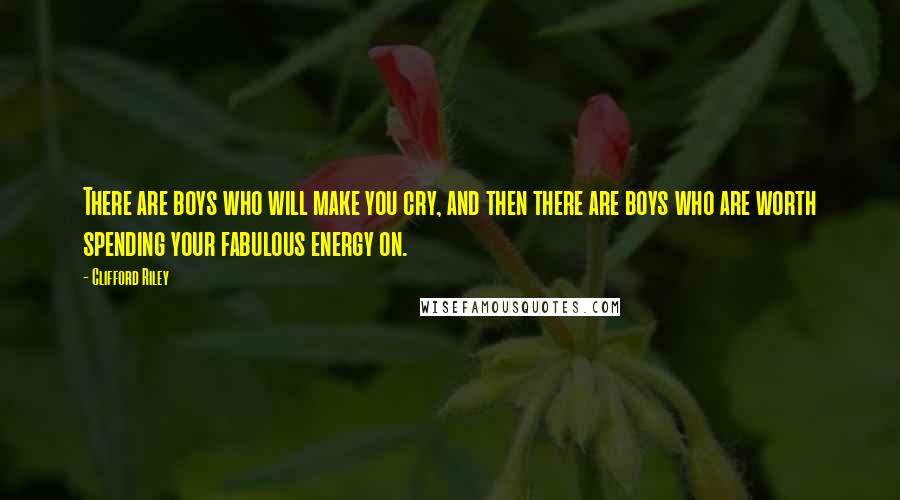 Clifford Riley Quotes: There are boys who will make you cry, and then there are boys who are worth spending your fabulous energy on.