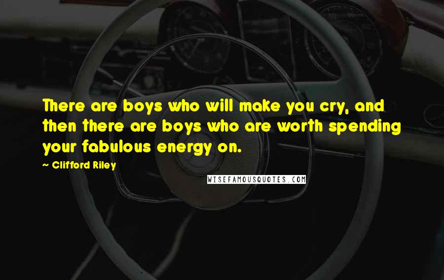 Clifford Riley Quotes: There are boys who will make you cry, and then there are boys who are worth spending your fabulous energy on.